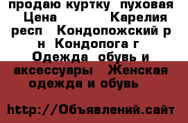 продаю куртку -пуховая › Цена ­ 2 500 - Карелия респ., Кондопожский р-н, Кондопога г. Одежда, обувь и аксессуары » Женская одежда и обувь   